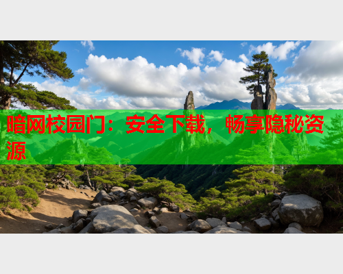 暗网校园门:安全下载,畅享隐秘资源 暗网校园门:安全下载,畅享隐秘资源