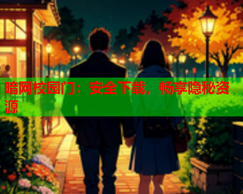 暗网校园门:安全下载,畅享隐秘资源 暗网校园门:安全下载,畅享隐秘资源