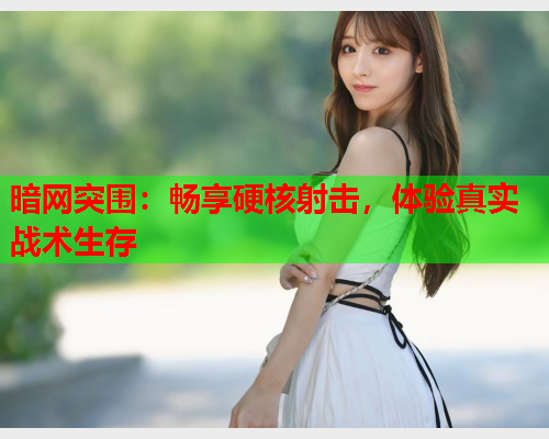 暗网突围:畅享硬核射击,体验真实战术生存 暗网突围:畅享硬核射击,体验真实战术生存