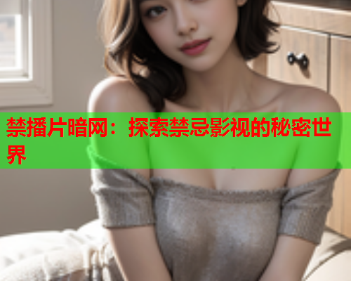 禁播片暗网:探索禁忌影视的秘密世界 禁播片暗网:探索禁忌影视的秘密世界