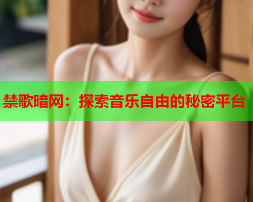 禁歌暗网:探索音乐自由的秘密平台 禁歌暗网:探索音乐自由的秘密平台