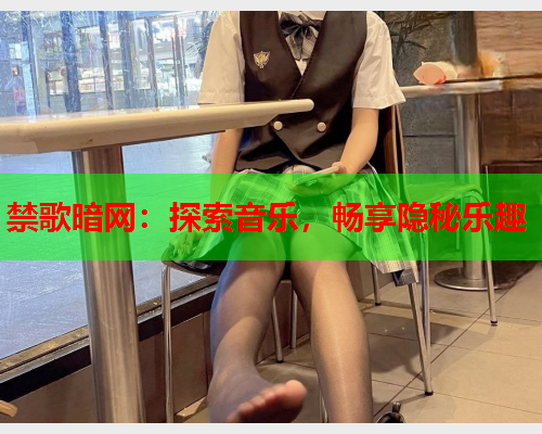 禁歌暗网:探索音乐,畅享隐秘乐趣 禁歌暗网:探索音乐,畅享隐秘乐趣