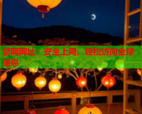 禁网网址:安全上网,轻松访问全球信息 禁网网址:安全上网,轻松访问全球信息