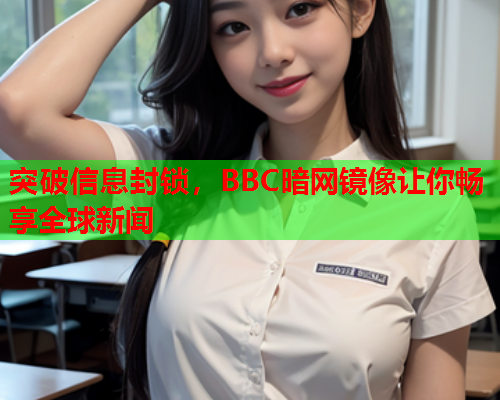 突破信息封锁,BBC暗网镜像让你畅享全球新闻 突破信息封锁,BBC暗网镜像让你畅享全球新闻