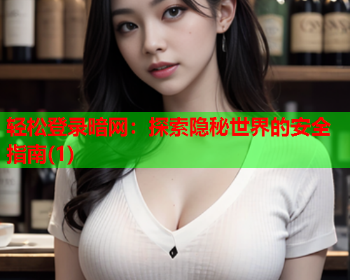 轻松登录暗网:探索隐秘世界的安全指南(1) 轻松登录暗网:探索隐秘世界的安全指南(1)