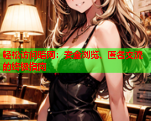 轻松访问暗网:安全浏览、匿名交流的终极指南 轻松访问暗网:安全浏览、匿名交流的终极指南