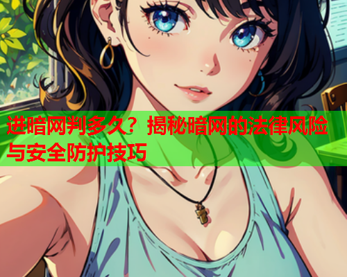 进暗网判多久?揭秘暗网的法律风险与安全防护技巧 进暗网判多久?揭秘暗网的法律风险与安全防护技巧