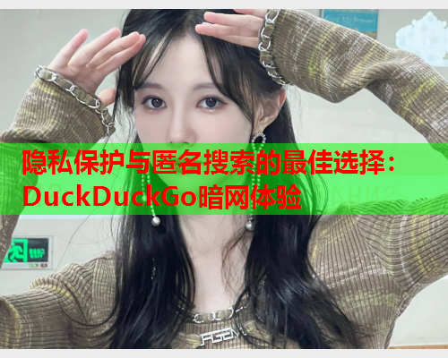 隐私保护与匿名搜索的最佳选择:DuckDuckGo暗网体验 隐私保护与匿名搜索的最佳选择:DuckDuckGo暗网体验